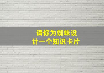 请你为蜘蛛设计一个知识卡片