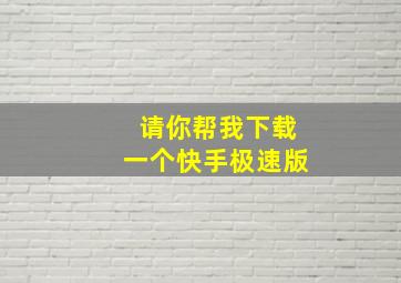 请你帮我下载一个快手极速版