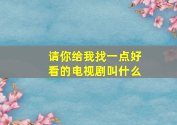 请你给我找一点好看的电视剧叫什么