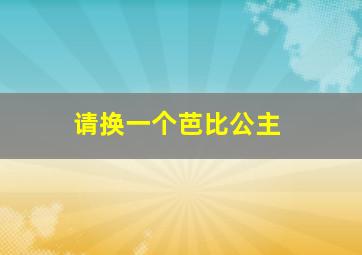 请换一个芭比公主