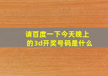 请百度一下今天晚上的3d开奖号码是什么