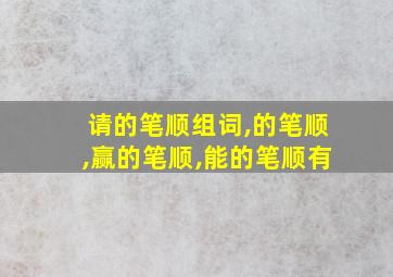 请的笔顺组词,的笔顺,赢的笔顺,能的笔顺有