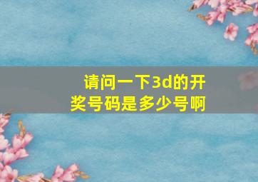 请问一下3d的开奖号码是多少号啊