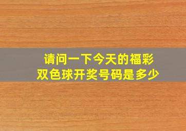 请问一下今天的福彩双色球开奖号码是多少