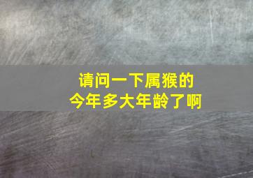 请问一下属猴的今年多大年龄了啊