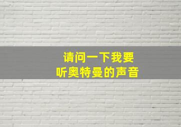 请问一下我要听奥特曼的声音