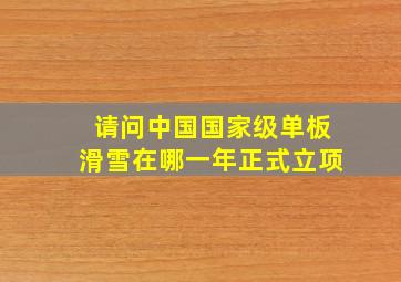 请问中国国家级单板滑雪在哪一年正式立项