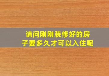 请问刚刚装修好的房子要多久才可以入住呢