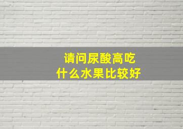 请问尿酸高吃什么水果比较好