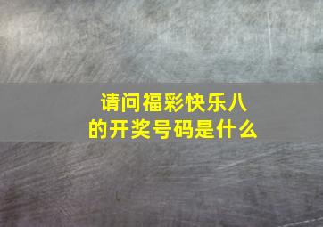 请问福彩快乐八的开奖号码是什么