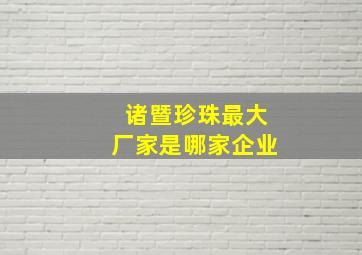 诸暨珍珠最大厂家是哪家企业