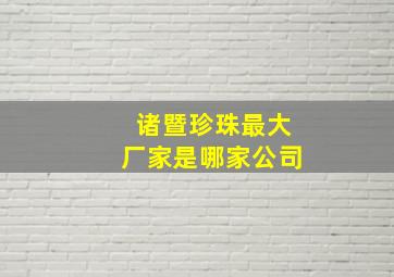 诸暨珍珠最大厂家是哪家公司