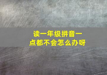 读一年级拼音一点都不会怎么办呀