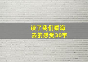 读了我们看海去的感受30字