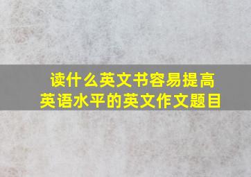 读什么英文书容易提高英语水平的英文作文题目