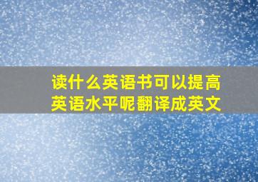 读什么英语书可以提高英语水平呢翻译成英文