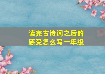 读完古诗词之后的感受怎么写一年级