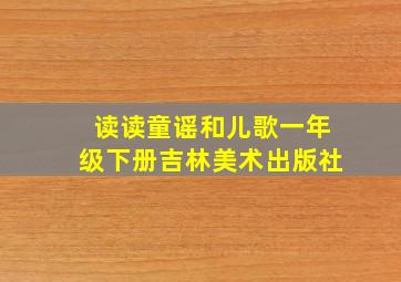 读读童谣和儿歌一年级下册吉林美术出版社