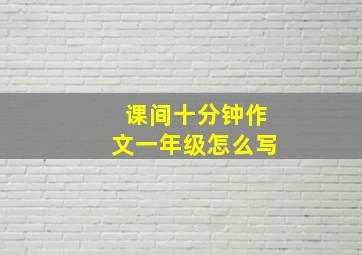 课间十分钟作文一年级怎么写