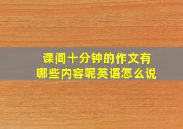 课间十分钟的作文有哪些内容呢英语怎么说