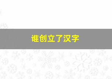 谁创立了汉字