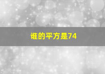 谁的平方是74