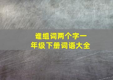 谁组词两个字一年级下册词语大全