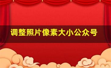 调整照片像素大小公众号