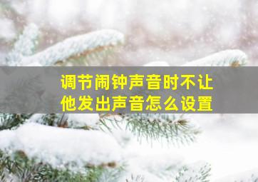 调节闹钟声音时不让他发出声音怎么设置