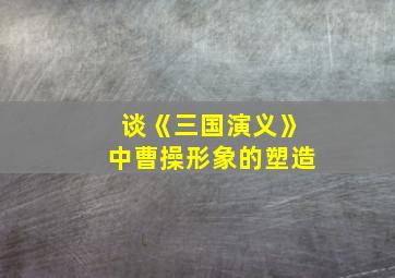 谈《三国演义》中曹操形象的塑造