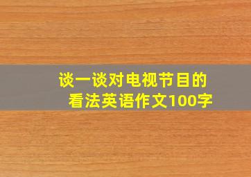 谈一谈对电视节目的看法英语作文100字