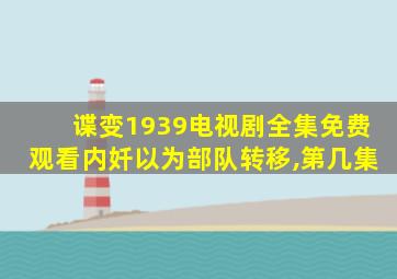 谍变1939电视剧全集免费观看内奷以为部队转移,第几集