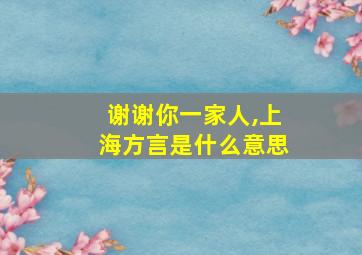 谢谢你一家人,上海方言是什么意思