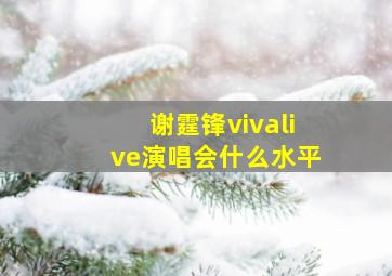 谢霆锋vivalive演唱会什么水平