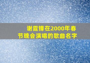 谢霆锋在2000年春节晚会演唱的歌曲名字