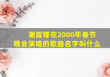 谢霆锋在2000年春节晚会演唱的歌曲名字叫什么