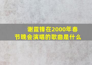 谢霆锋在2000年春节晚会演唱的歌曲是什么