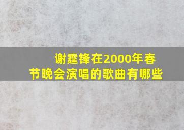 谢霆锋在2000年春节晚会演唱的歌曲有哪些