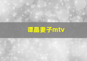 谭晶妻子mtv