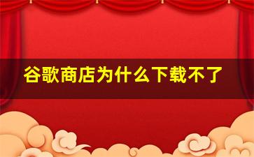 谷歌商店为什么下载不了