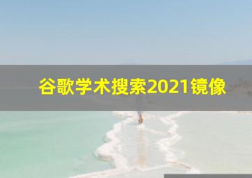 谷歌学术搜索2021镜像