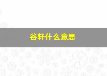 谷轩什么意思