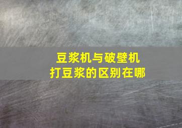 豆浆机与破壁机打豆浆的区别在哪