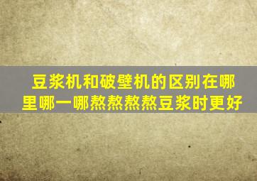 豆浆机和破壁机的区别在哪里哪一哪熬熬熬熬豆浆时更好