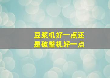 豆浆机好一点还是破壁机好一点