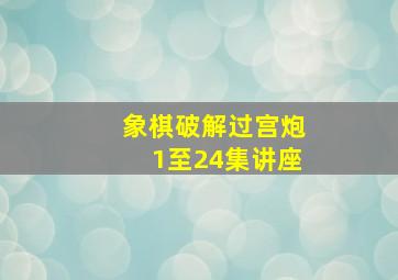 象棋破解过宫炮1至24集讲座