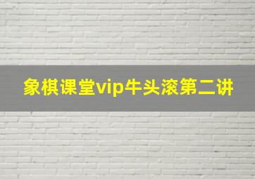 象棋课堂vip牛头滚第二讲