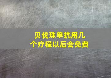 贝伐珠单抗用几个疗程以后会免费