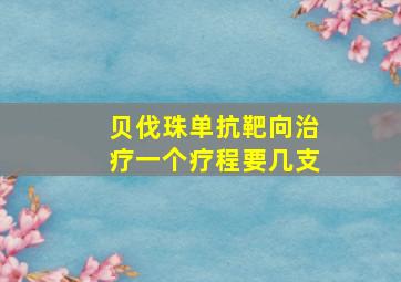 贝伐珠单抗靶向治疗一个疗程要几支