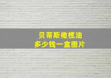 贝蒂斯橄榄油多少钱一盒图片